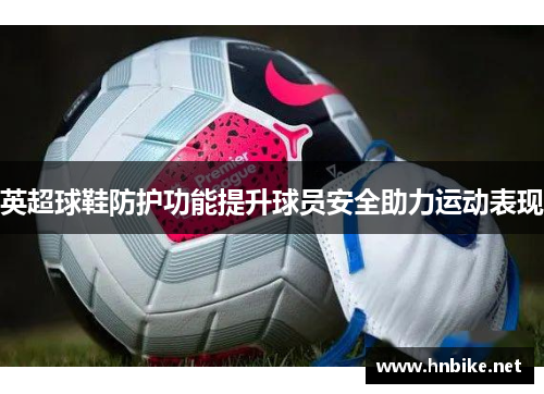 英超球鞋防护功能提升球员安全助力运动表现