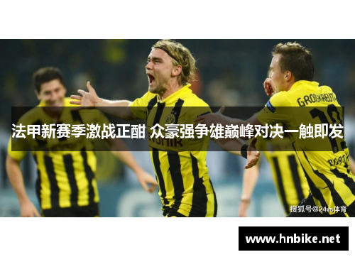 法甲新赛季激战正酣 众豪强争雄巅峰对决一触即发