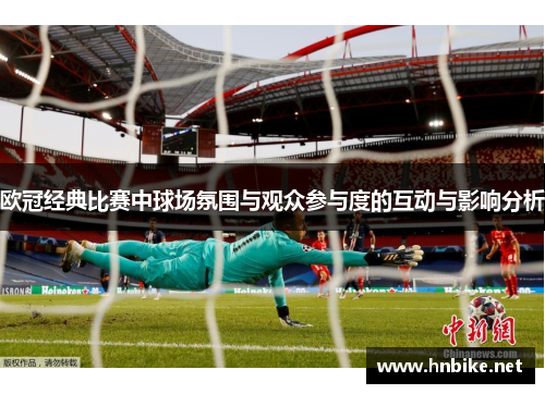 欧冠经典比赛中球场氛围与观众参与度的互动与影响分析