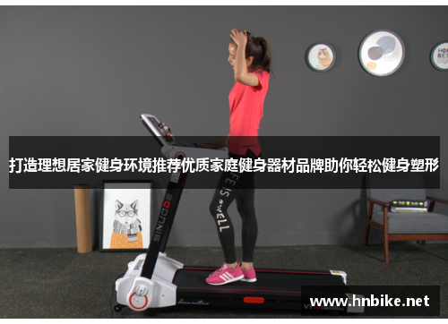 打造理想居家健身环境推荐优质家庭健身器材品牌助你轻松健身塑形