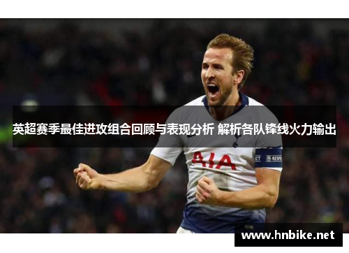 英超赛季最佳进攻组合回顾与表现分析 解析各队锋线火力输出