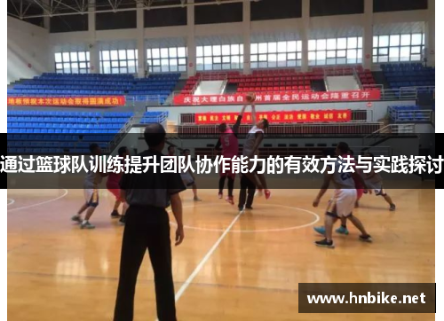 通过篮球队训练提升团队协作能力的有效方法与实践探讨