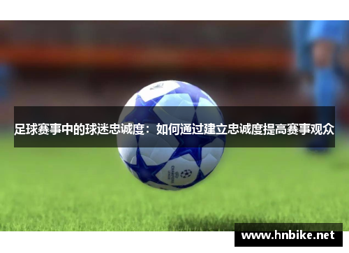 足球赛事中的球迷忠诚度：如何通过建立忠诚度提高赛事观众